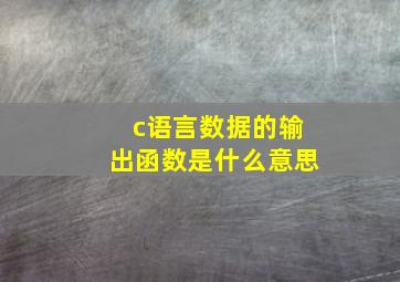 c语言数据的输出函数是什么意思