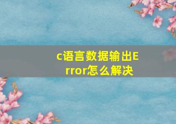 c语言数据输出Error怎么解决