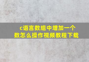 c语言数组中增加一个数怎么操作视频教程下载