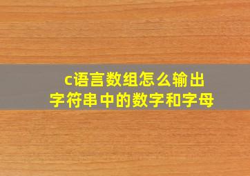 c语言数组怎么输出字符串中的数字和字母