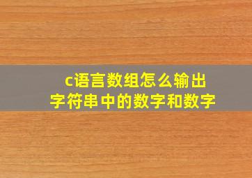 c语言数组怎么输出字符串中的数字和数字