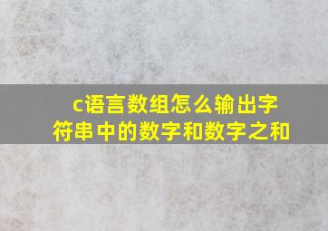 c语言数组怎么输出字符串中的数字和数字之和