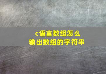 c语言数组怎么输出数组的字符串