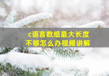 c语言数组最大长度不够怎么办视频讲解