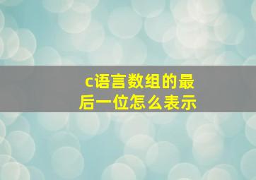 c语言数组的最后一位怎么表示