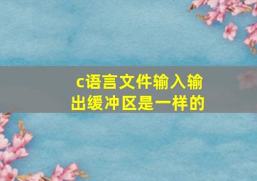 c语言文件输入输出缓冲区是一样的