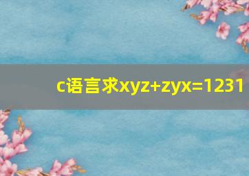 c语言求xyz+zyx=1231