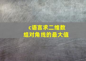 c语言求二维数组对角线的最大值