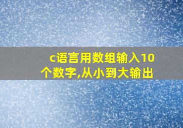 c语言用数组输入10个数字,从小到大输出