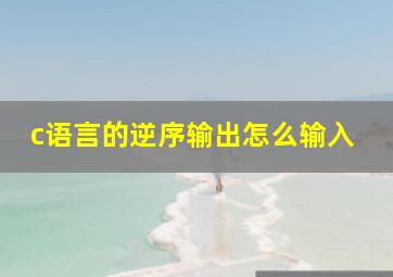 c语言的逆序输出怎么输入