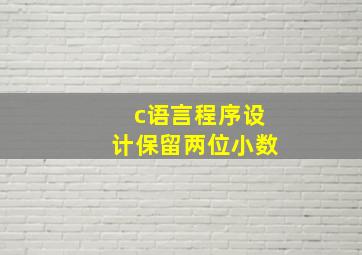 c语言程序设计保留两位小数