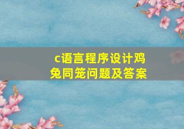 c语言程序设计鸡兔同笼问题及答案