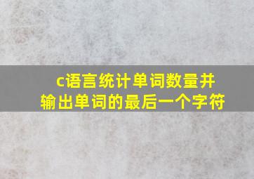 c语言统计单词数量并输出单词的最后一个字符