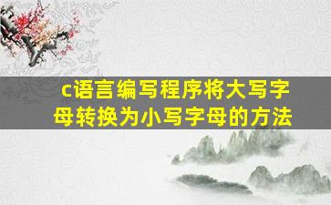 c语言编写程序将大写字母转换为小写字母的方法