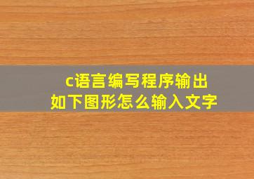 c语言编写程序输出如下图形怎么输入文字