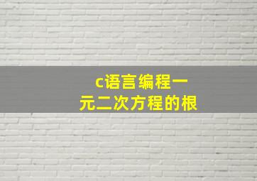 c语言编程一元二次方程的根