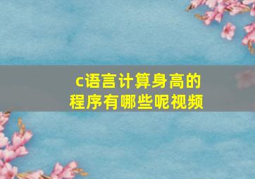 c语言计算身高的程序有哪些呢视频