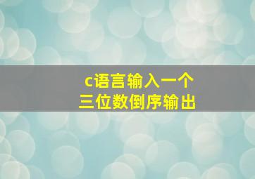 c语言输入一个三位数倒序输出