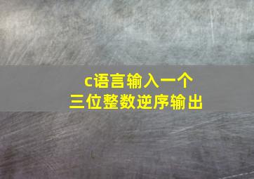 c语言输入一个三位整数逆序输出