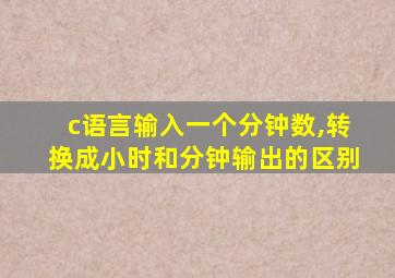 c语言输入一个分钟数,转换成小时和分钟输出的区别