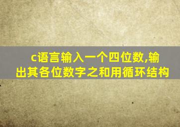 c语言输入一个四位数,输出其各位数字之和用循环结构