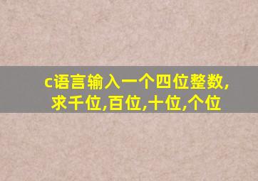 c语言输入一个四位整数,求千位,百位,十位,个位