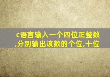 c语言输入一个四位正整数,分别输出该数的个位,十位