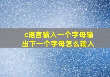 c语言输入一个字母输出下一个字母怎么输入