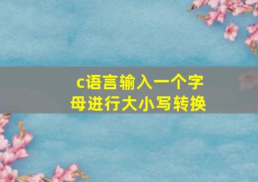 c语言输入一个字母进行大小写转换