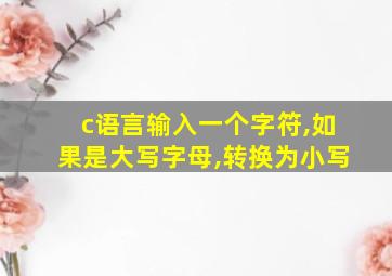 c语言输入一个字符,如果是大写字母,转换为小写