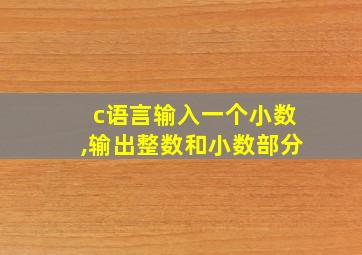 c语言输入一个小数,输出整数和小数部分