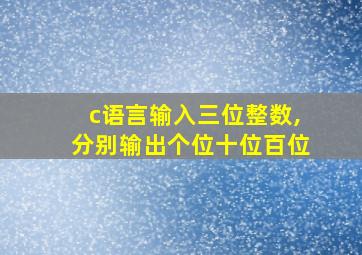 c语言输入三位整数,分别输出个位十位百位