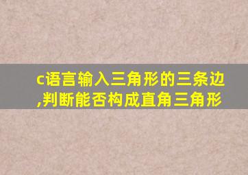 c语言输入三角形的三条边,判断能否构成直角三角形