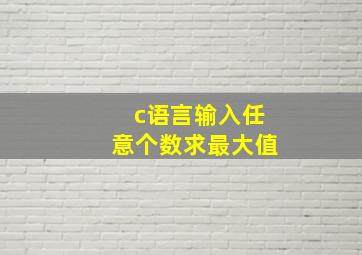 c语言输入任意个数求最大值