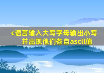 c语言输入大写字母输出小写并出现他们各自ascll值