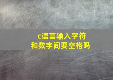 c语言输入字符和数字间要空格吗