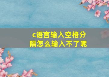 c语言输入空格分隔怎么输入不了呢