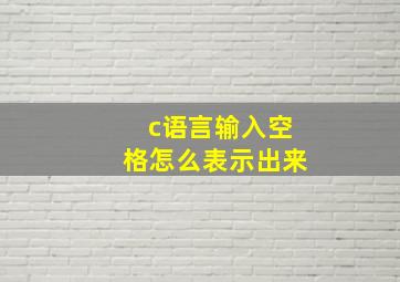 c语言输入空格怎么表示出来