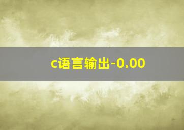 c语言输出-0.00