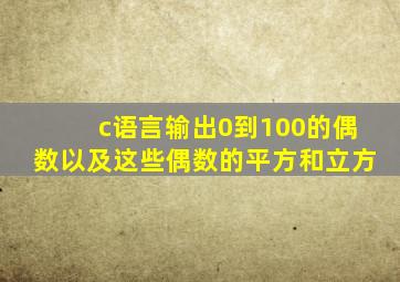 c语言输出0到100的偶数以及这些偶数的平方和立方