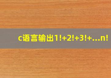 c语言输出1!+2!+3!+...n!