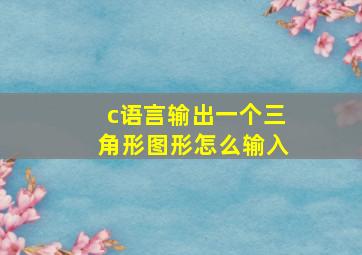 c语言输出一个三角形图形怎么输入