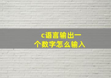 c语言输出一个数字怎么输入