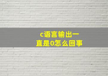 c语言输出一直是0怎么回事