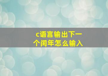 c语言输出下一个闰年怎么输入