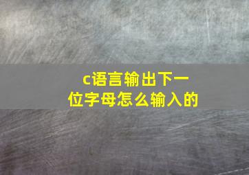 c语言输出下一位字母怎么输入的