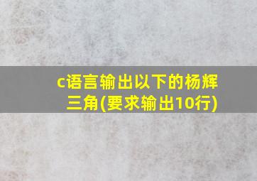 c语言输出以下的杨辉三角(要求输出10行)