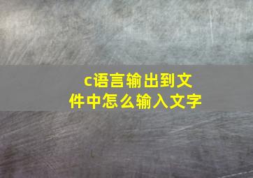 c语言输出到文件中怎么输入文字