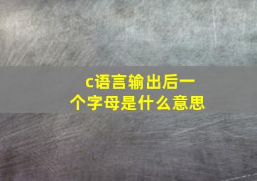 c语言输出后一个字母是什么意思