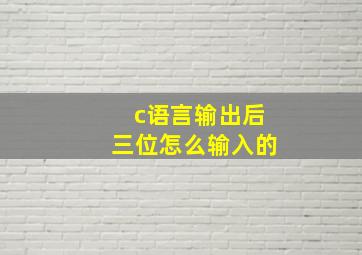 c语言输出后三位怎么输入的